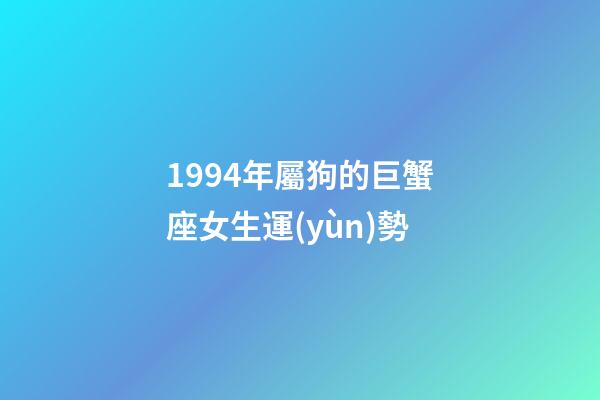 1994年屬狗的巨蟹座女生運(yùn)勢-第1張-星座運(yùn)勢-玄機(jī)派