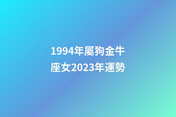 1994年屬狗金牛座女2023年運勢-第1張-星座運勢-玄機派