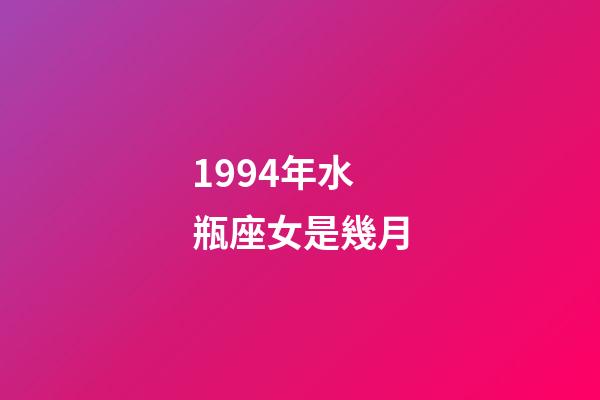 1994年水瓶座女是幾月-第1張-星座運勢-玄機派