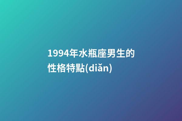 1994年水瓶座男生的性格特點(diǎn)-第1張-星座運(yùn)勢(shì)-玄機(jī)派