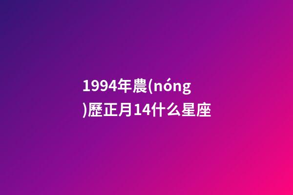 1994年農(nóng)歷正月14什么星座-第1張-星座運勢-玄機派