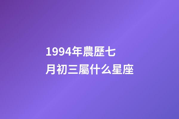1994年農歷七月初三屬什么星座-第1張-星座運勢-玄機派