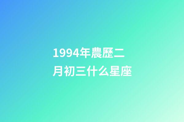 1994年農歷二月初三什么星座-第1張-星座運勢-玄機派
