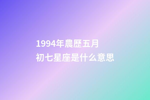 1994年農歷五月初七星座是什么意思-第1張-星座運勢-玄機派
