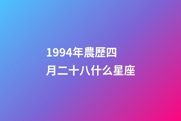 1994年農歷四月二十八什么星座-第1張-星座運勢-玄機派