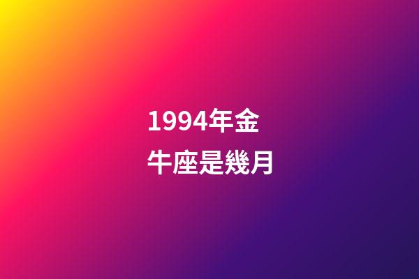 1994年金牛座是幾月-第1張-星座運(yùn)勢(shì)-玄機(jī)派