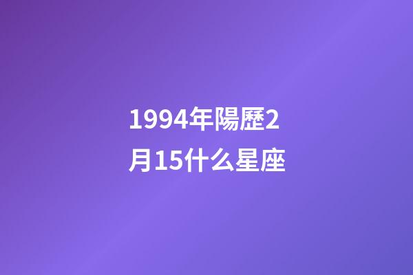 1994年陽歷2月15什么星座-第1張-星座運(yùn)勢(shì)-玄機(jī)派