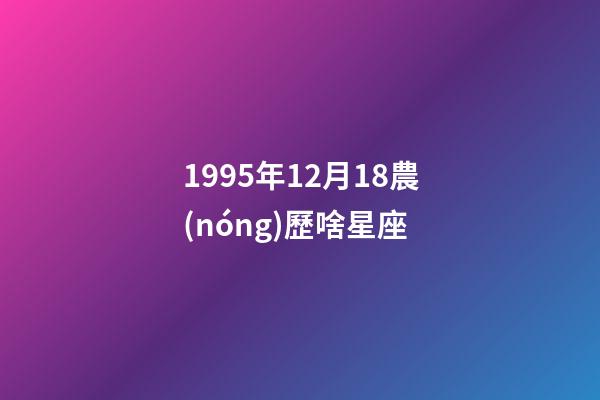 1995年12月18農(nóng)歷啥星座-第1張-星座運勢-玄機派