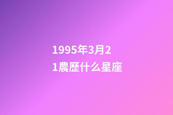 1995年3月21農歷什么星座-第1張-星座運勢-玄機派