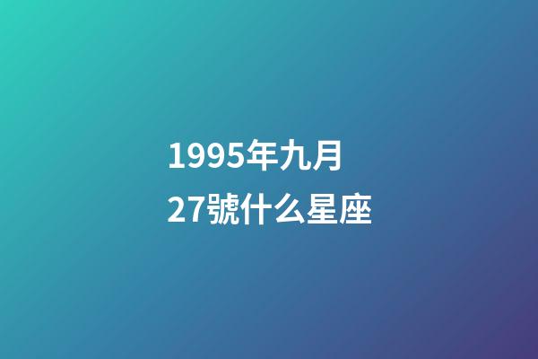 1995年九月27號什么星座-第1張-星座運勢-玄機派