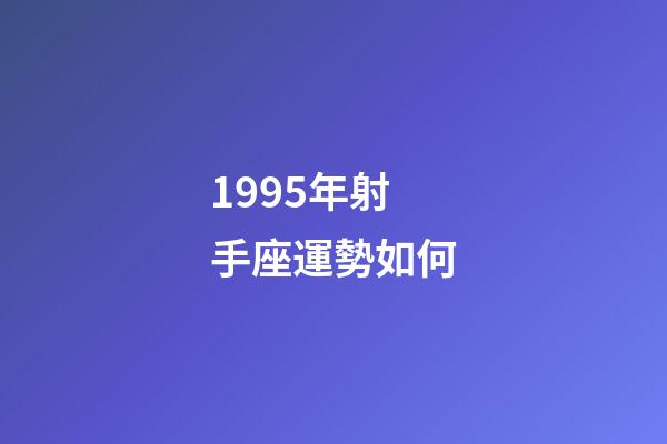 1995年射手座運勢如何-第1張-星座運勢-玄機派