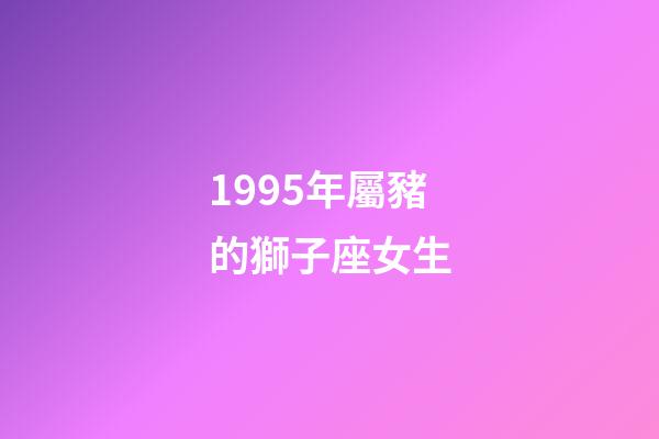 1995年屬豬的獅子座女生-第1張-星座運勢-玄機派