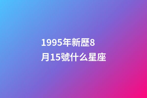 1995年新歷8月15號什么星座-第1張-星座運勢-玄機派