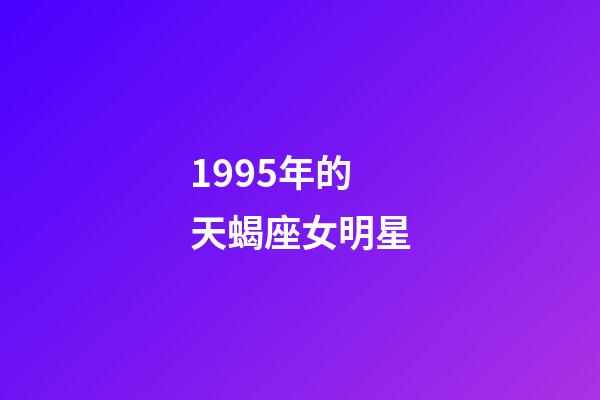 1995年的天蝎座女明星-第1張-星座運(yùn)勢(shì)-玄機(jī)派