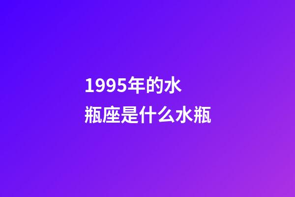 1995年的水瓶座是什么水瓶-第1張-星座運勢-玄機派
