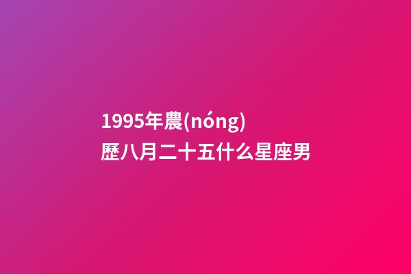 1995年農(nóng)歷八月二十五什么星座男-第1張-星座運勢-玄機(jī)派