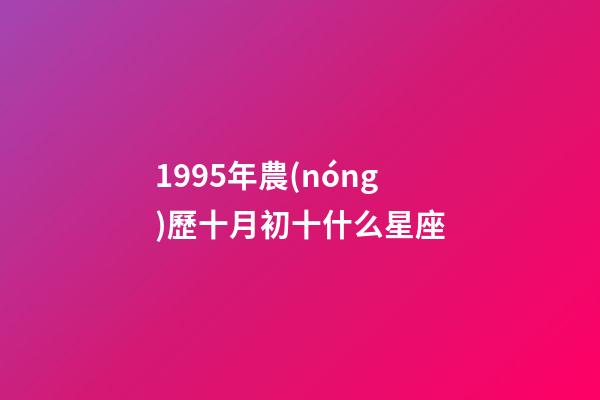 1995年農(nóng)歷十月初十什么星座-第1張-星座運(yùn)勢-玄機(jī)派