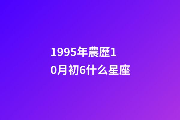 1995年農歷10月初6什么星座-第1張-星座運勢-玄機派