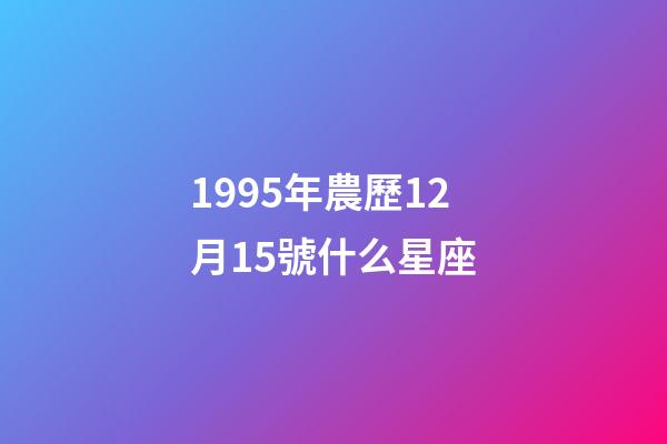 1995年農歷12月15號什么星座-第1張-星座運勢-玄機派