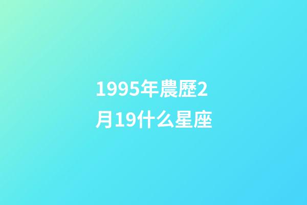 1995年農歷2月19什么星座-第1張-星座運勢-玄機派