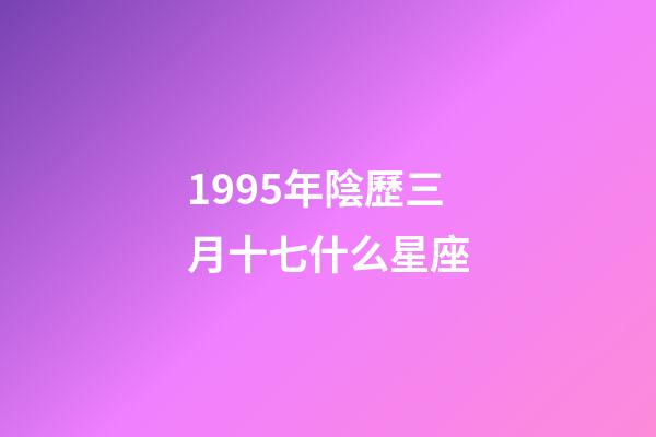 1995年陰歷三月十七什么星座-第1張-星座運勢-玄機派