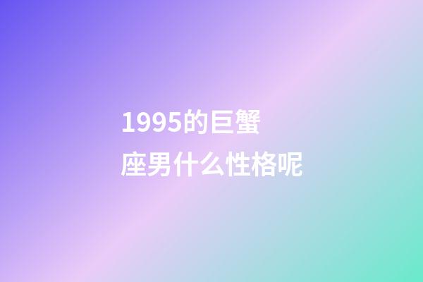 1995的巨蟹座男什么性格呢-第1張-星座運勢-玄機派
