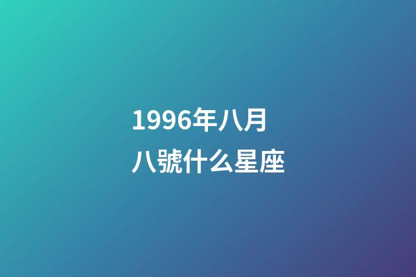 1996年八月八號什么星座-第1張-星座運勢-玄機派