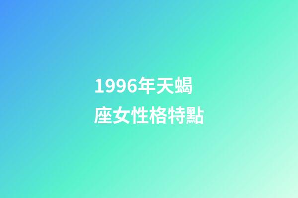 1996年天蝎座女性格特點-第1張-星座運勢-玄機派