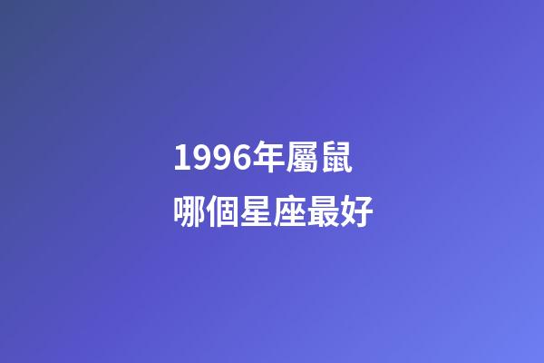 1996年屬鼠哪個星座最好-第1張-星座運勢-玄機派