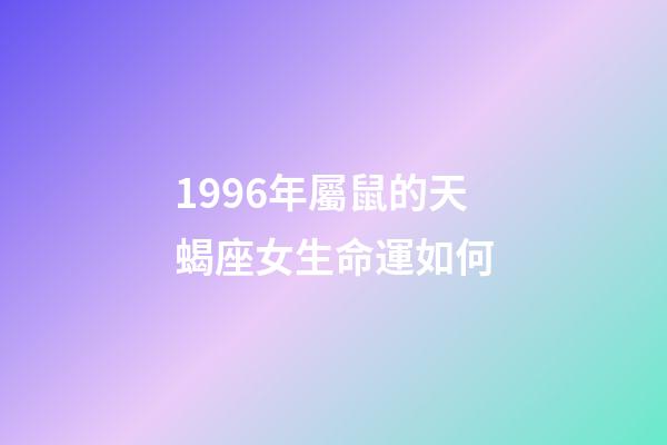 1996年屬鼠的天蝎座女生命運如何-第1張-星座運勢-玄機派