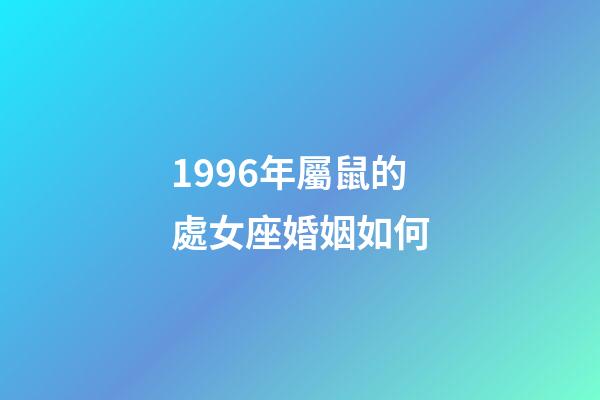 1996年屬鼠的處女座婚姻如何-第1張-星座運勢-玄機派