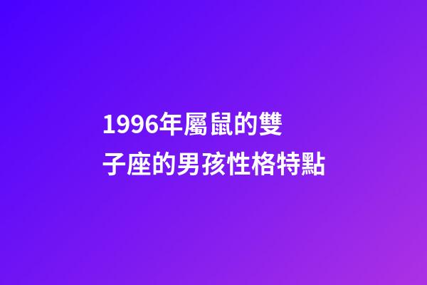 1996年屬鼠的雙子座的男孩性格特點-第1張-星座運勢-玄機派