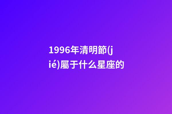 1996年清明節(jié)屬于什么星座的-第1張-星座運(yùn)勢(shì)-玄機(jī)派