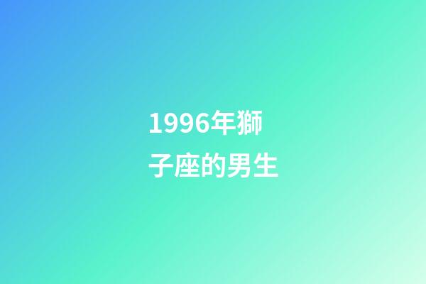 1996年獅子座的男生-第1張-星座運勢-玄機派