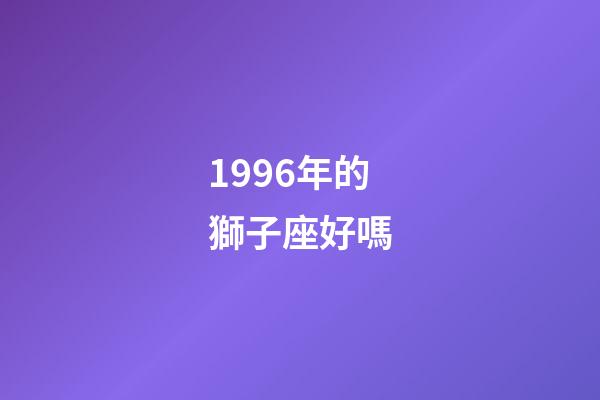 1996年的獅子座好嗎-第1張-星座運勢-玄機派