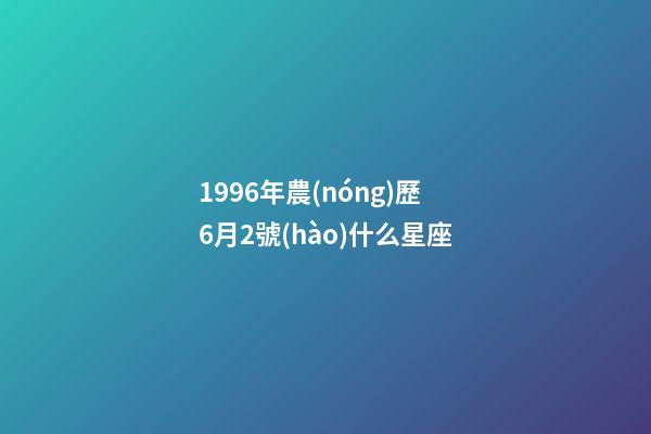 1996年農(nóng)歷6月2號(hào)什么星座-第1張-星座運(yùn)勢-玄機(jī)派