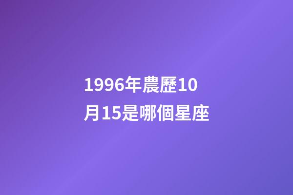 1996年農歷10月15是哪個星座-第1張-星座運勢-玄機派