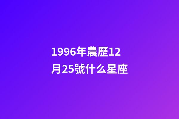1996年農歷12月25號什么星座-第1張-星座運勢-玄機派