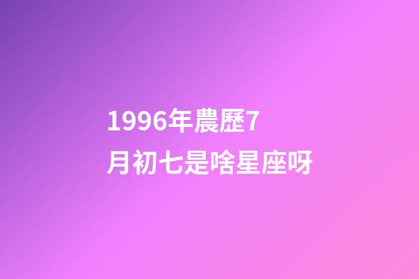 1996年農歷7月初七是啥星座呀-第1張-星座運勢-玄機派