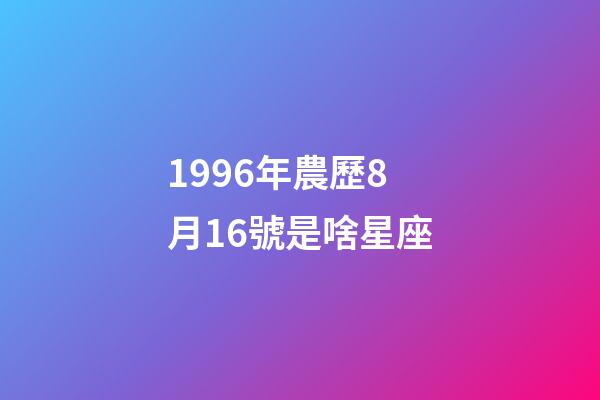 1996年農歷8月16號是啥星座-第1張-星座運勢-玄機派
