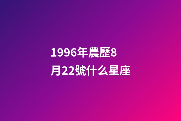 1996年農歷8月22號什么星座-第1張-星座運勢-玄機派