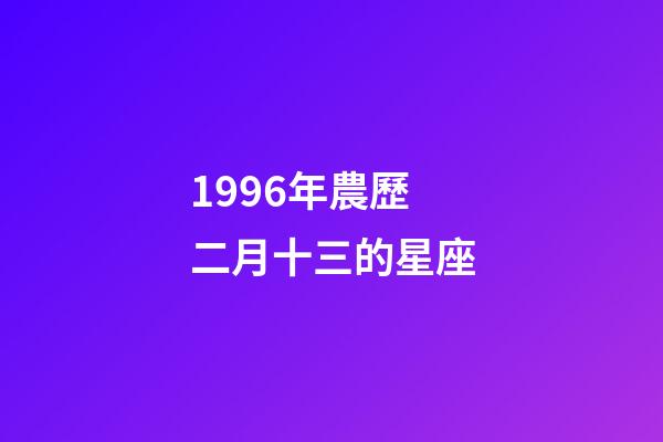 1996年農歷二月十三的星座-第1張-星座運勢-玄機派