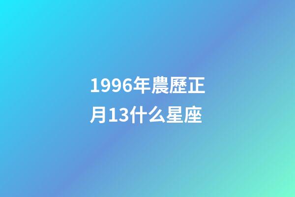 1996年農歷正月13什么星座-第1張-星座運勢-玄機派