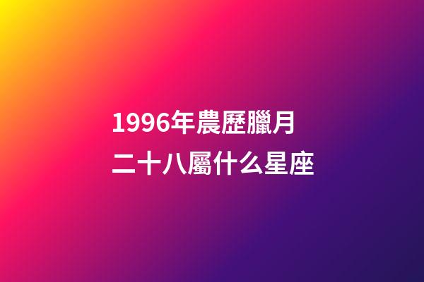 1996年農歷臘月二十八屬什么星座-第1張-星座運勢-玄機派