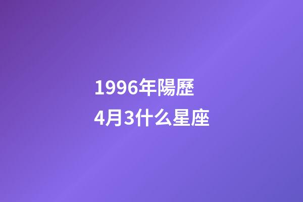 1996年陽歷4月3什么星座-第1張-星座運勢-玄機派