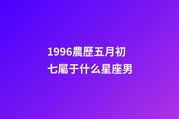 1996農歷五月初七屬于什么星座男-第1張-星座運勢-玄機派