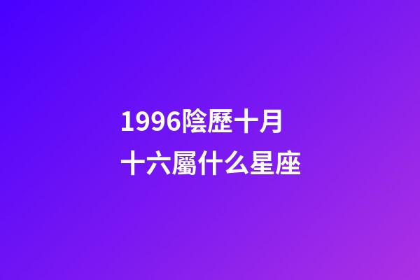 1996陰歷十月十六屬什么星座-第1張-星座運(yùn)勢(shì)-玄機(jī)派