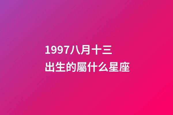 1997八月十三出生的屬什么星座-第1張-星座運勢-玄機派