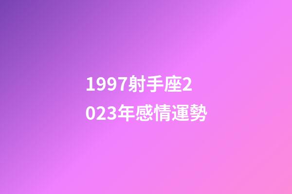 1997射手座2023年感情運勢-第1張-星座運勢-玄機派