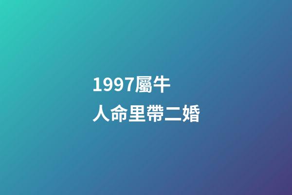1997屬牛人命里帶二婚(明后兩年離婚幾率極大的生肖)-第1張-觀點-玄機派